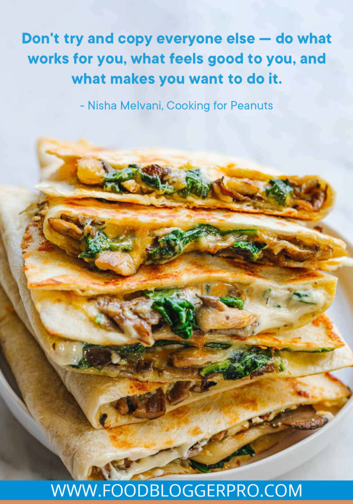 A quote from Nisha Melvani's episode of the Food Blogger Pro podcast that says, 'Don't try and copy everyone else — do what works for you, what feels good to you, and what makes you want to do it.'