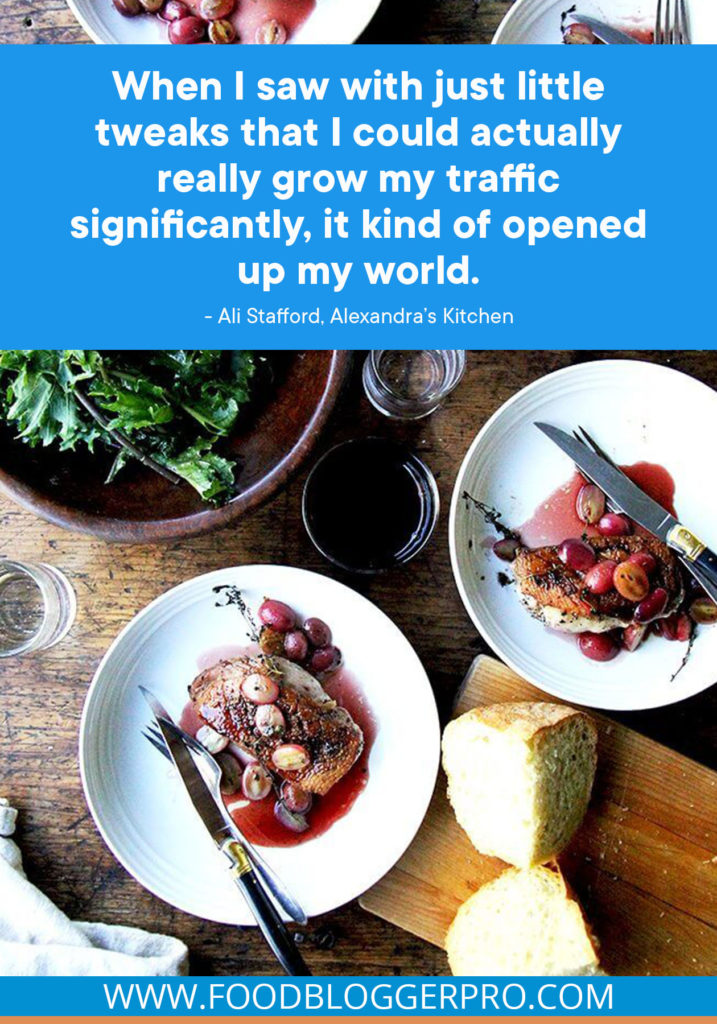 A quote from Ali Stafford’s appearance on the Food Blogger Pro podcast that says, 'When I saw with just little tweaks that I could actually really grow my traffic significantly, it kind of opened up my world.'