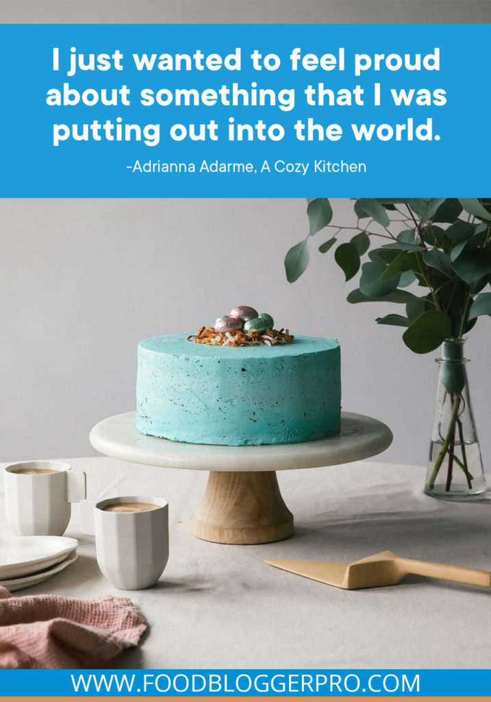 A quote from Adrianna Adarme's appearance on the Food Blogger Pro podcast that says, 'I just wanted to feel proud about something that I was putting out into the world.'