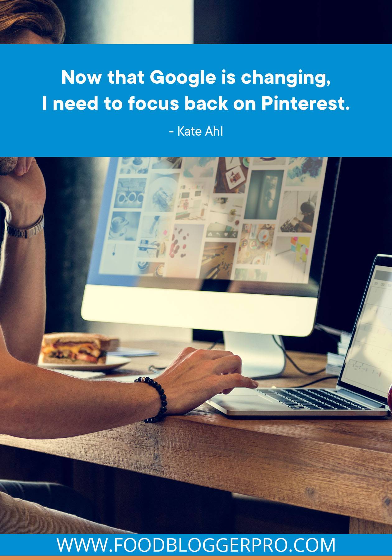 A photograph of a computer screen open to Pinterest with a quote from Kate Ahl's episode of The Food Blogger Pro Podcast that reads, "Now that Google is changing, I need to focus back on Pinterest."
